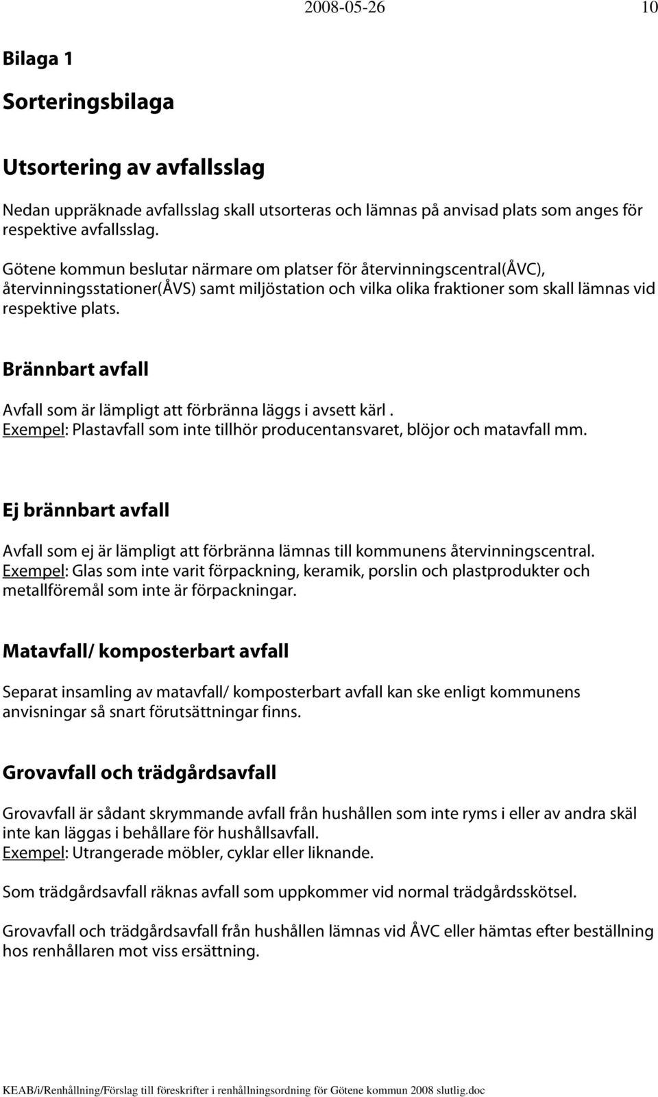 Brännbart avfall Avfall som är lämpligt att förbränna läggs i avsett kärl. Exempel: Plastavfall som inte tillhör producentansvaret, blöjor och matavfall mm.