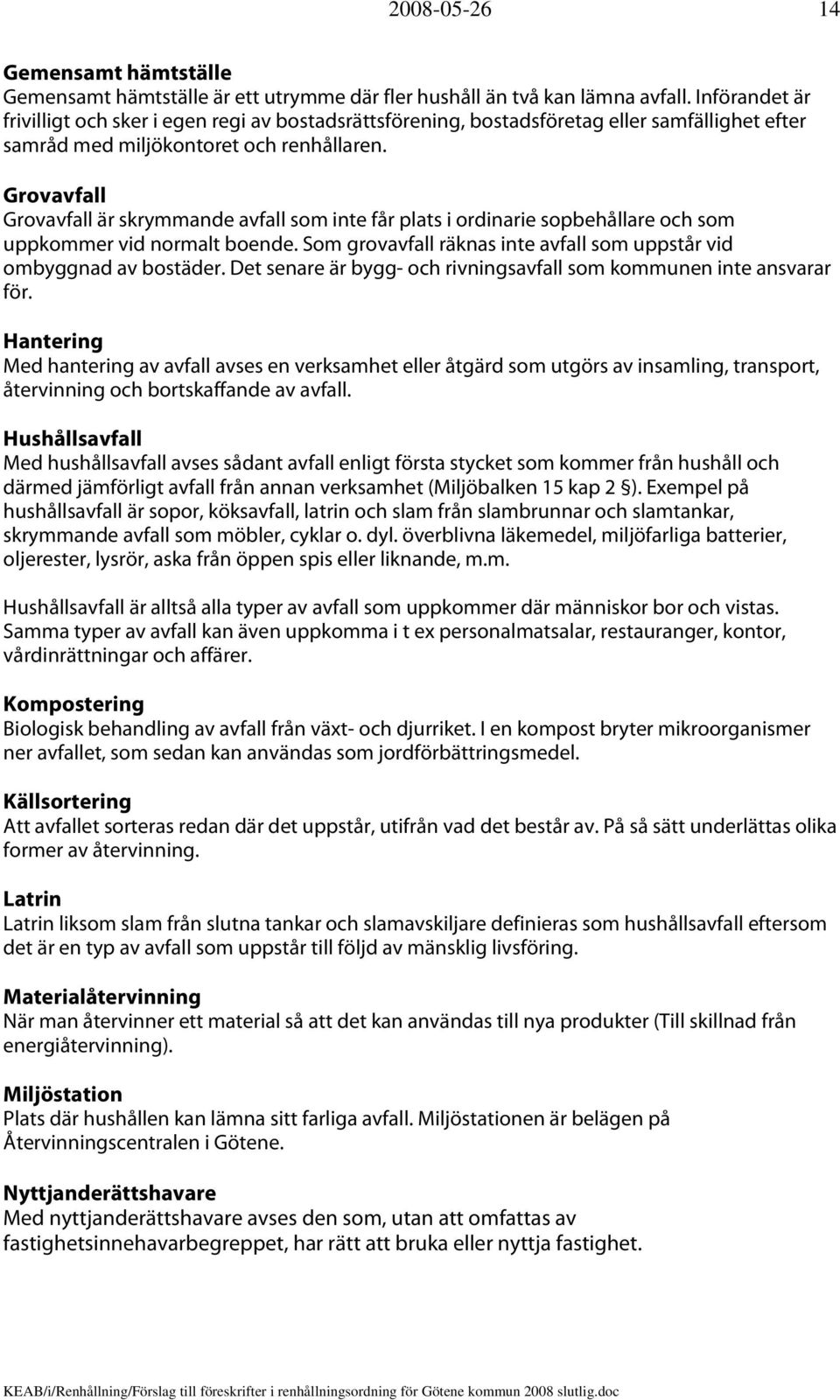 Grovavfall Grovavfall är skrymmande avfall som inte får plats i ordinarie sopbehållare och som uppkommer vid normalt boende. Som grovavfall räknas inte avfall som uppstår vid ombyggnad av bostäder.