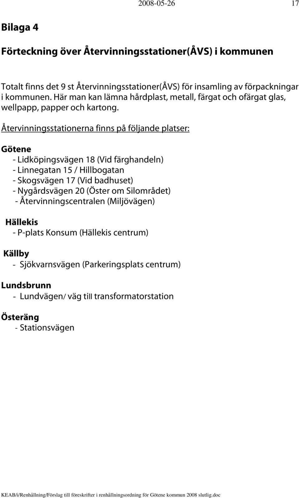 Återvinningsstationerna finns på följande platser: Götene - Lidköpingsvägen 18 (Vid färghandeln) - Linnegatan 15 / Hillbogatan - Skogsvägen 17 (Vid badhuset) -