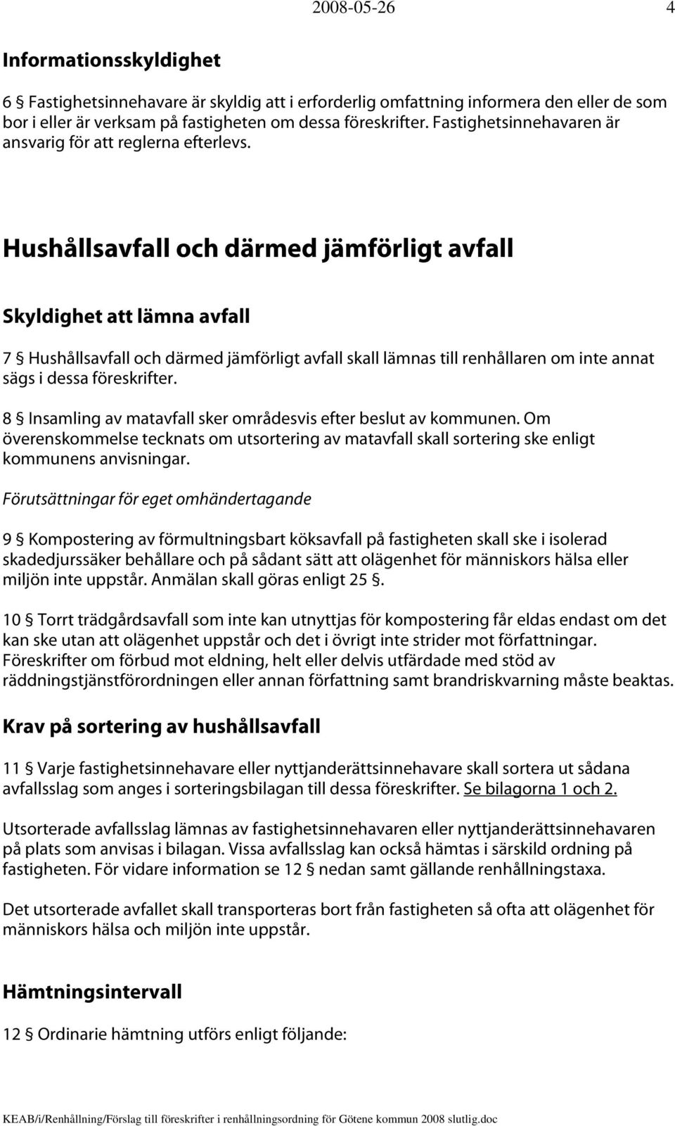 Hushållsavfall och därmed jämförligt avfall Skyldighet att lämna avfall 7 Hushållsavfall och därmed jämförligt avfall skall lämnas till renhållaren om inte annat sägs i dessa föreskrifter.