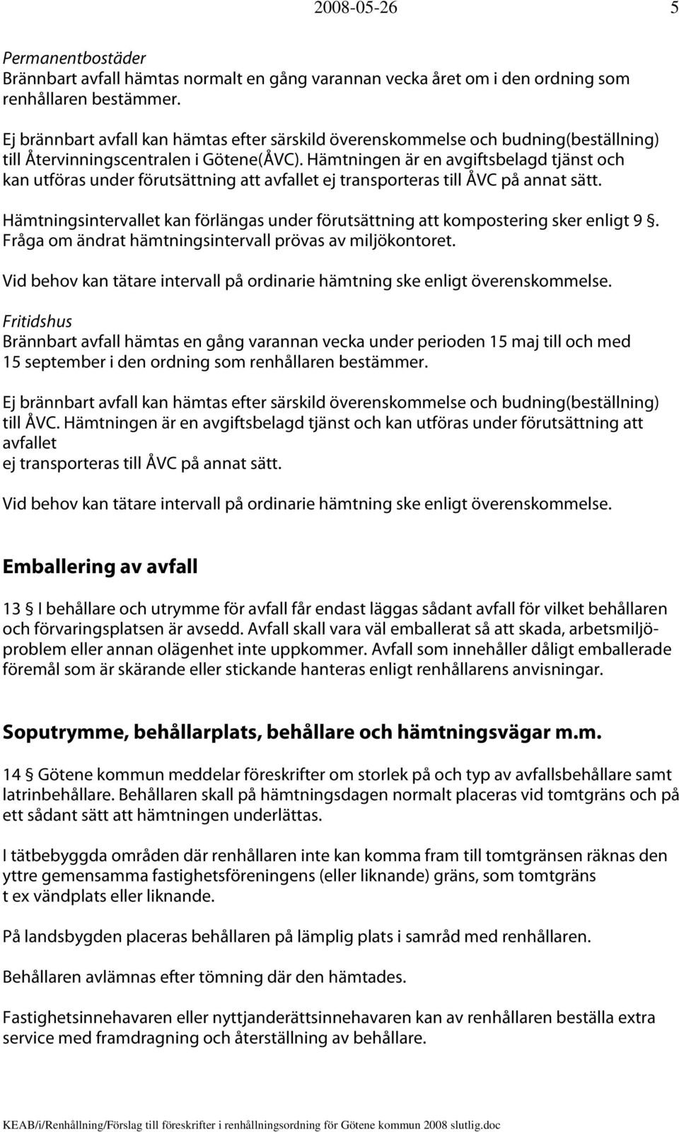 Hämtningen är en avgiftsbelagd tjänst och kan utföras under förutsättning att avfallet ej transporteras till ÅVC på annat sätt.