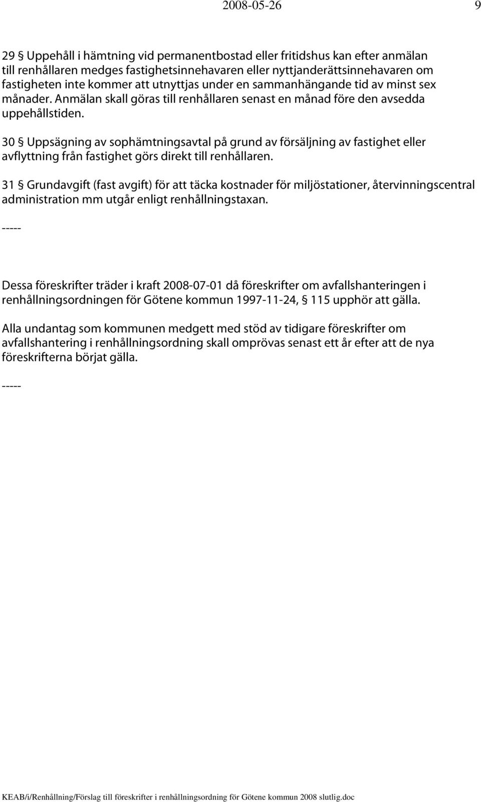 30 Uppsägning av sophämtningsavtal på grund av försäljning av fastighet eller avflyttning från fastighet görs direkt till renhållaren.