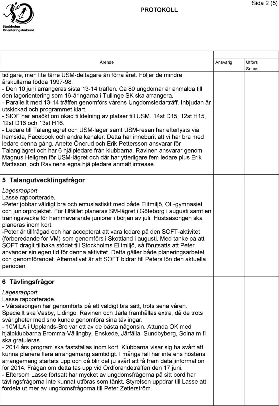 Inbjudan är utskickad och programmet klart. - StOF har ansökt om ökad tilldelning av platser till USM. 14st D15, 12st H15, 12st D16 och 13st H16.