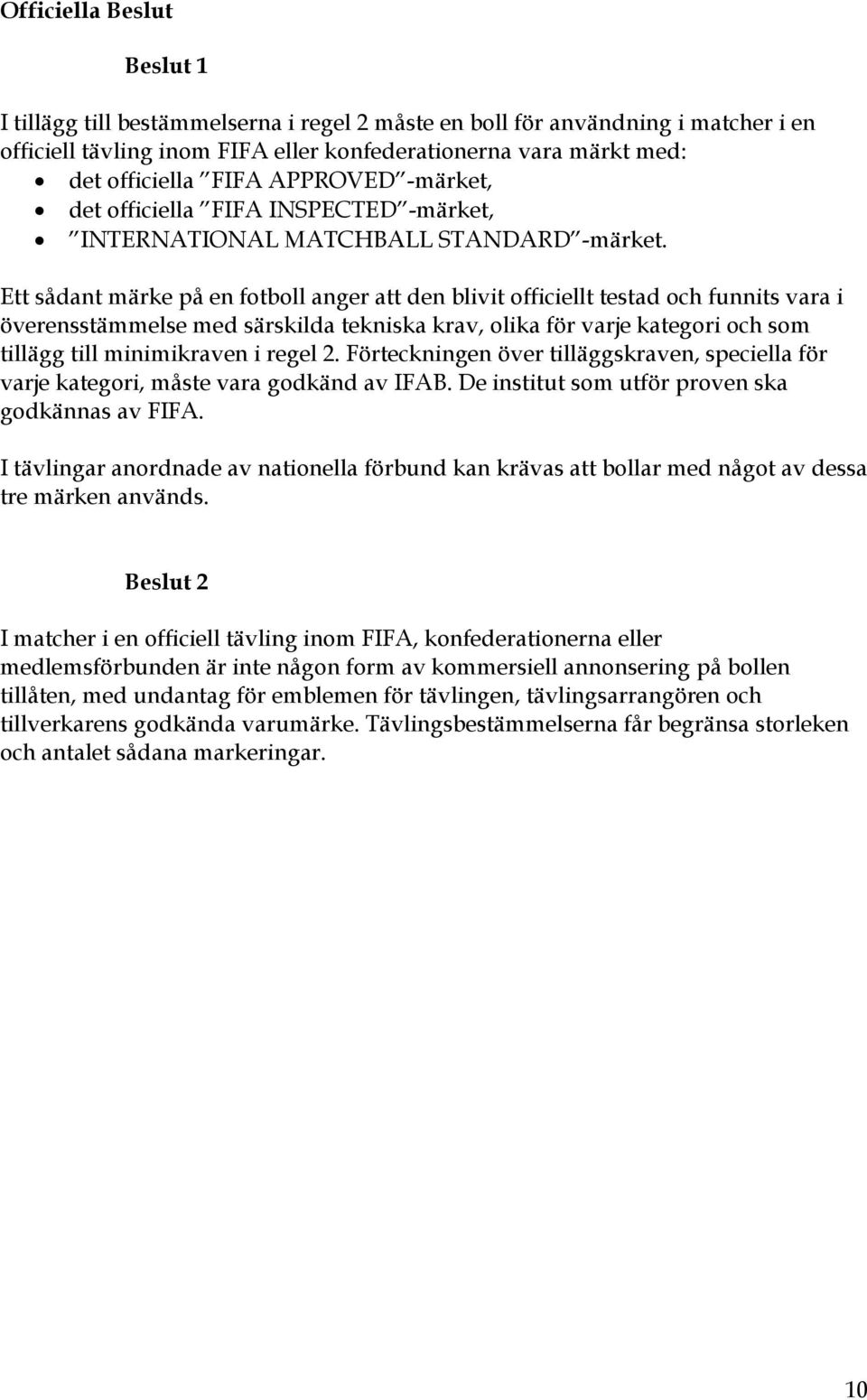 Ett sådant märke på en fotboll anger att den blivit officiellt testad och funnits vara i överensstämmelse med särskilda tekniska krav, olika för varje kategori och som tillägg till minimikraven i