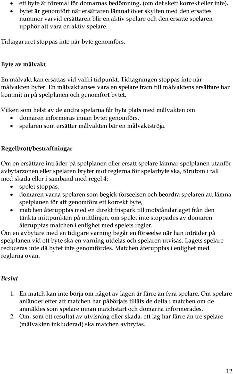 Tidtagningen stoppas inte när målvakten byter. En målvakt anses vara en spelare fram till målvaktens ersättare har kommit in på spelplanen och genomfört bytet.