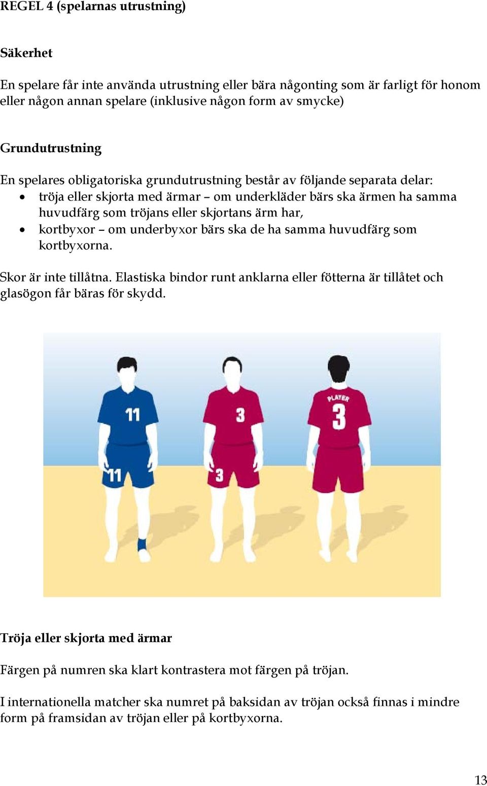 kortbyxor om underbyxor bärs ska de ha samma huvudfärg som kortbyxorna. Skor är inte tillåtna. Elastiska bindor runt anklarna eller fötterna är tillåtet och glasögon får bäras för skydd.