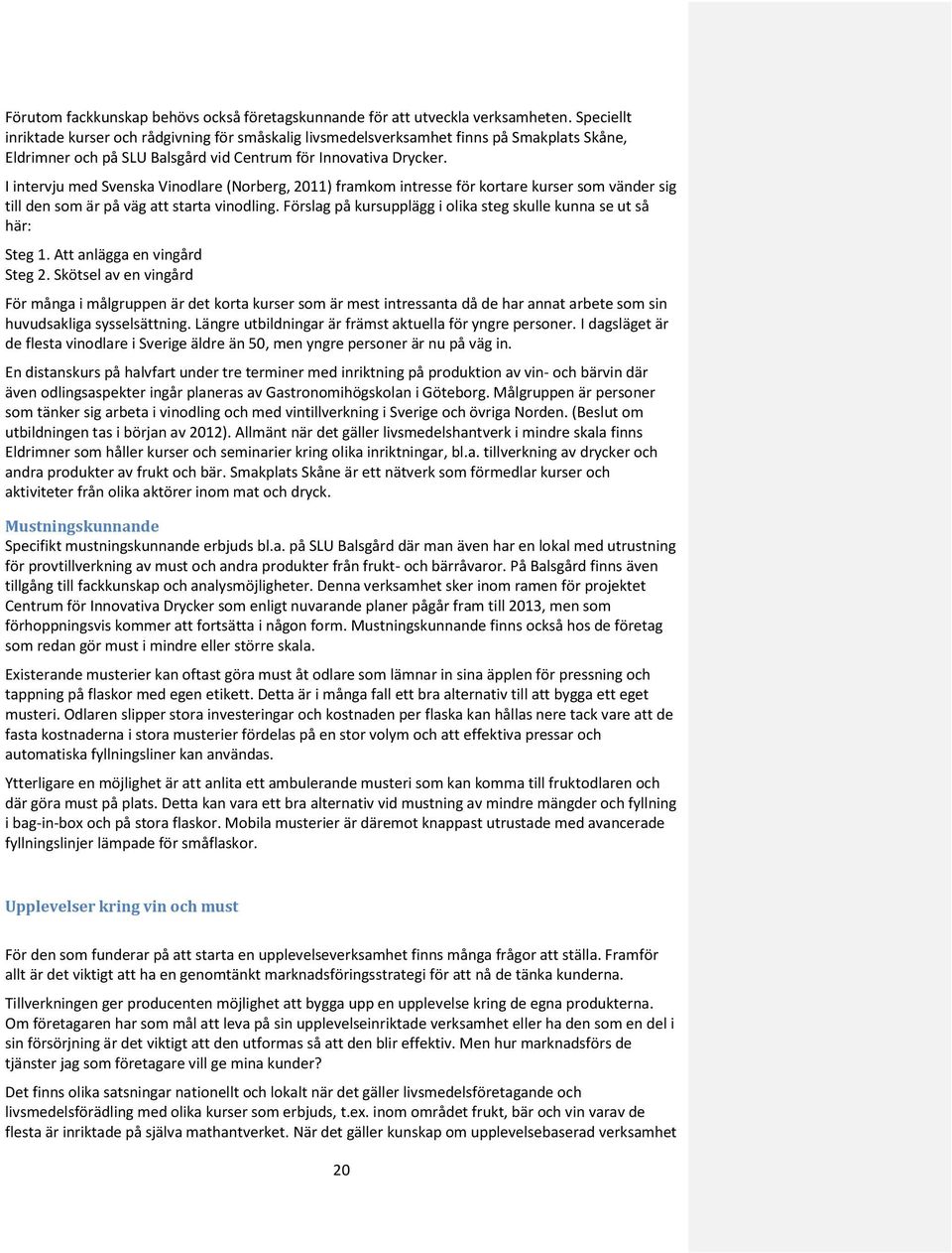 I intervju med Svenska Vinodlare (Norberg, 2011) framkom intresse för kortare kurser som vänder sig till den som är på väg att starta vinodling.