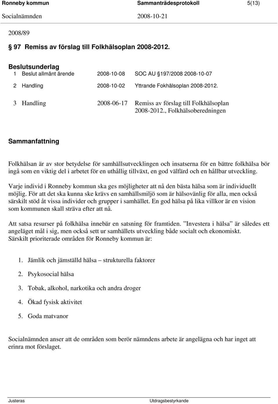 , Folkhälsoberedningen Sammanfattning Folkhälsan är av stor betydelse för samhällsutvecklingen och insatserna för en bättre folkhälsa bör ingå som en viktig del i arbetet för en uthållig tillväxt, en