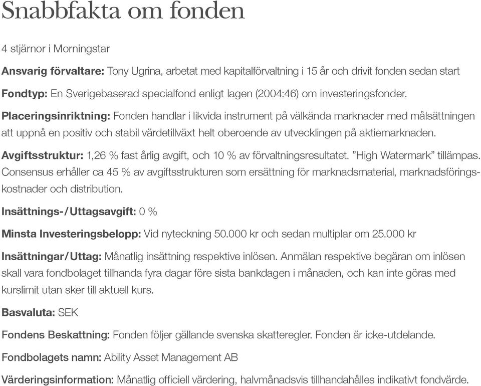 Placeringsinriktning: Fonden handlar i likvida instrument på välkända marknader med målsättningen att uppnå en positiv och stabil värdetillväxt helt oberoende av utvecklingen på aktiemarknaden.