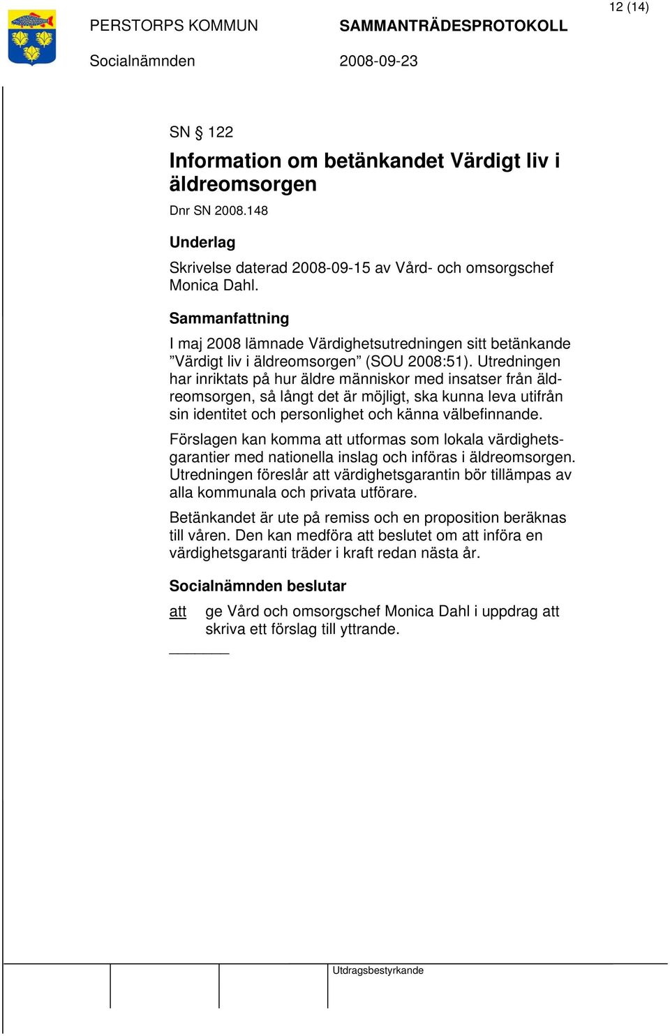 Utredningen har inriktats på hur äldre människor med insatser från äldreomsorgen, så långt det är möjligt, ska kunna leva utifrån sin identitet och personlighet och känna välbefinnande.