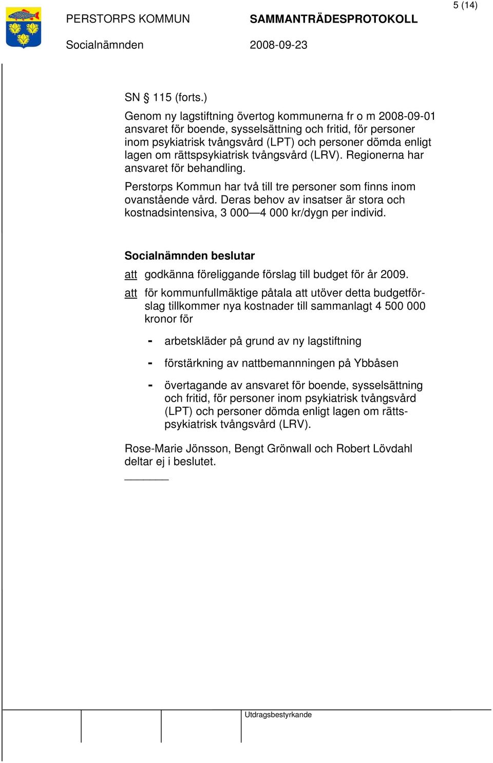 rättspsykiatrisk tvångsvård (LRV). Regionerna har ansvaret för behandling. Perstorps Kommun har två till tre personer som finns inom ovanstående vård.