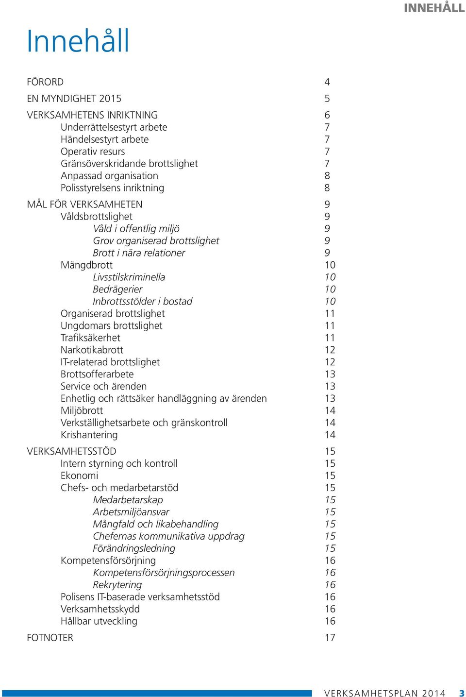 Bedrägerier 10 Inbrottsstölder i bostad 10 Organiserad brottslighet 11 Ungdomars brottslighet 11 Trafiksäkerhet 11 Narkotikabrott 12 IT-relaterad brottslighet 12 Brottsofferarbete 13 Service och