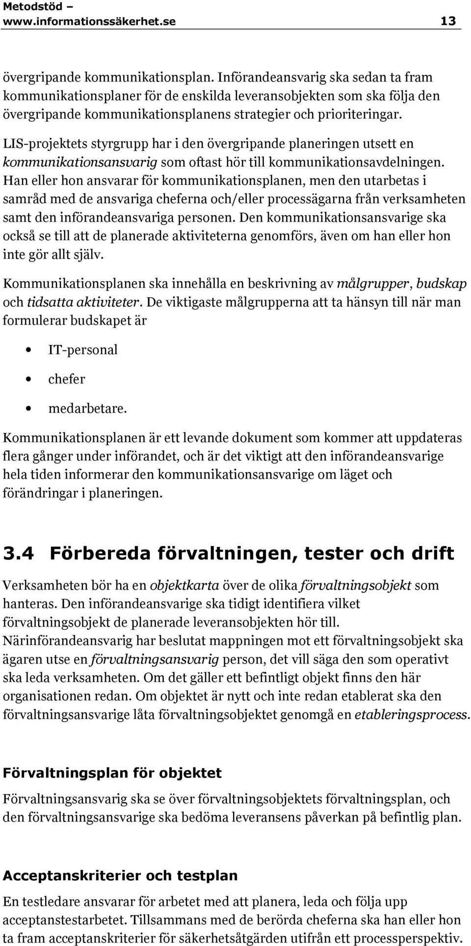 LIS-projektets styrgrupp har i den övergripande planeringen utsett en kommunikationsansvarig som oftast hör till kommunikationsavdelningen.