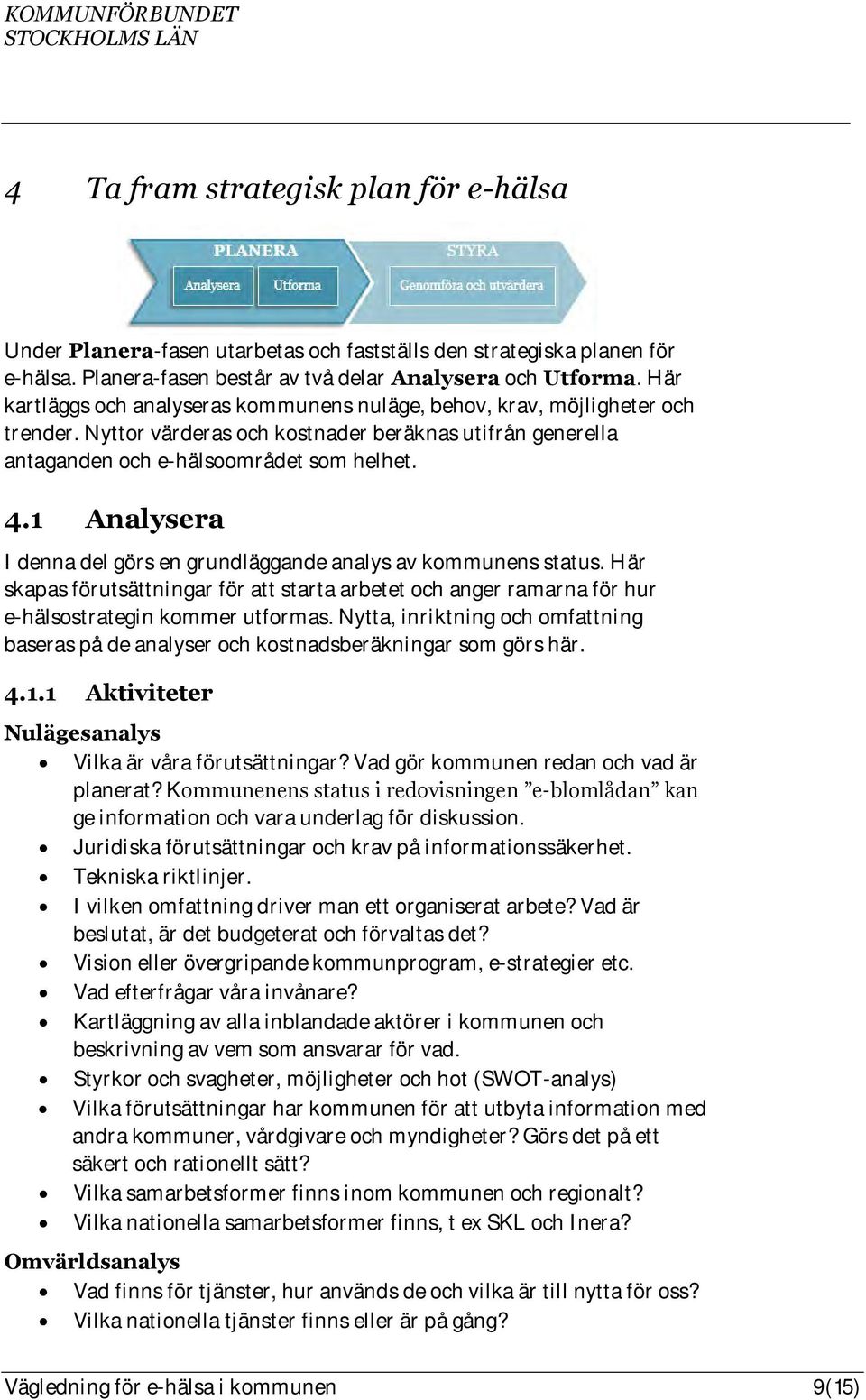 1 Analysera I denna del görs en grundläggande analys av kommunens status. Här skapas förutsättningar för att starta arbetet och anger ramarna för hur e-hälsostrategin kommer utformas.