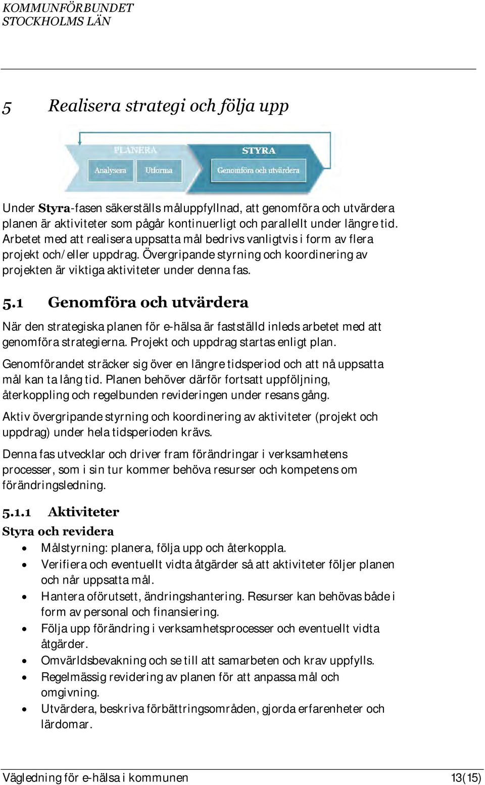 1 Genomföra och utvärdera När den strategiska planen för e-hälsa är fastställd inleds arbetet med att genomföra strategierna. Projekt och uppdrag startas enligt plan.