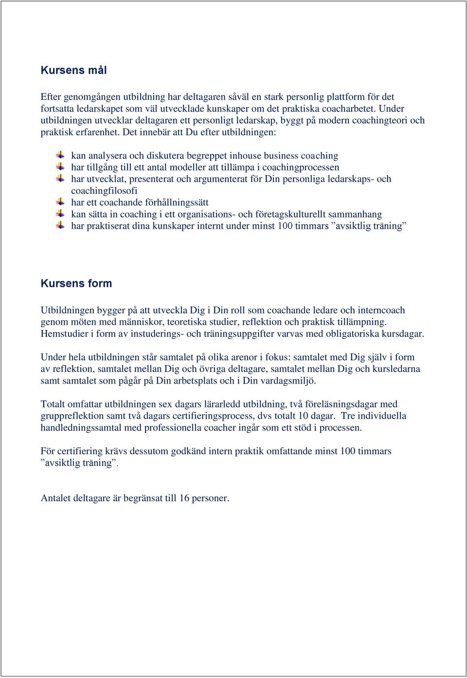 Det innebär att Du efter utbildningen: kan analysera och diskutera begreppet inhouse business coaching har tillgång till ett antal modeller att tillämpa i coachingprocessen har utvecklat, presenterat