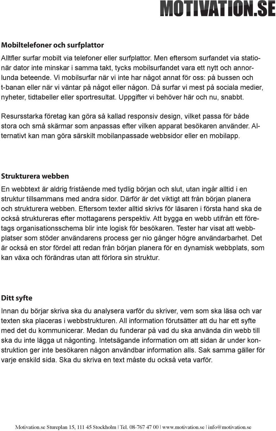 Vi mobilsurfar när vi inte har något annat för oss: på bussen och t-banan eller när vi väntar på något eller någon. Då surfar vi mest på sociala medier, nyheter, tidtabeller eller sportresultat.