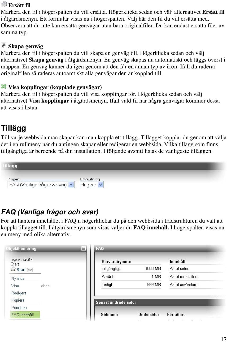 Skapa genväg Markera den fil i högerspalten du vill skapa en genväg till. Högerklicka sedan och välj alternativet Skapa genväg i åtgärdsmenyn.