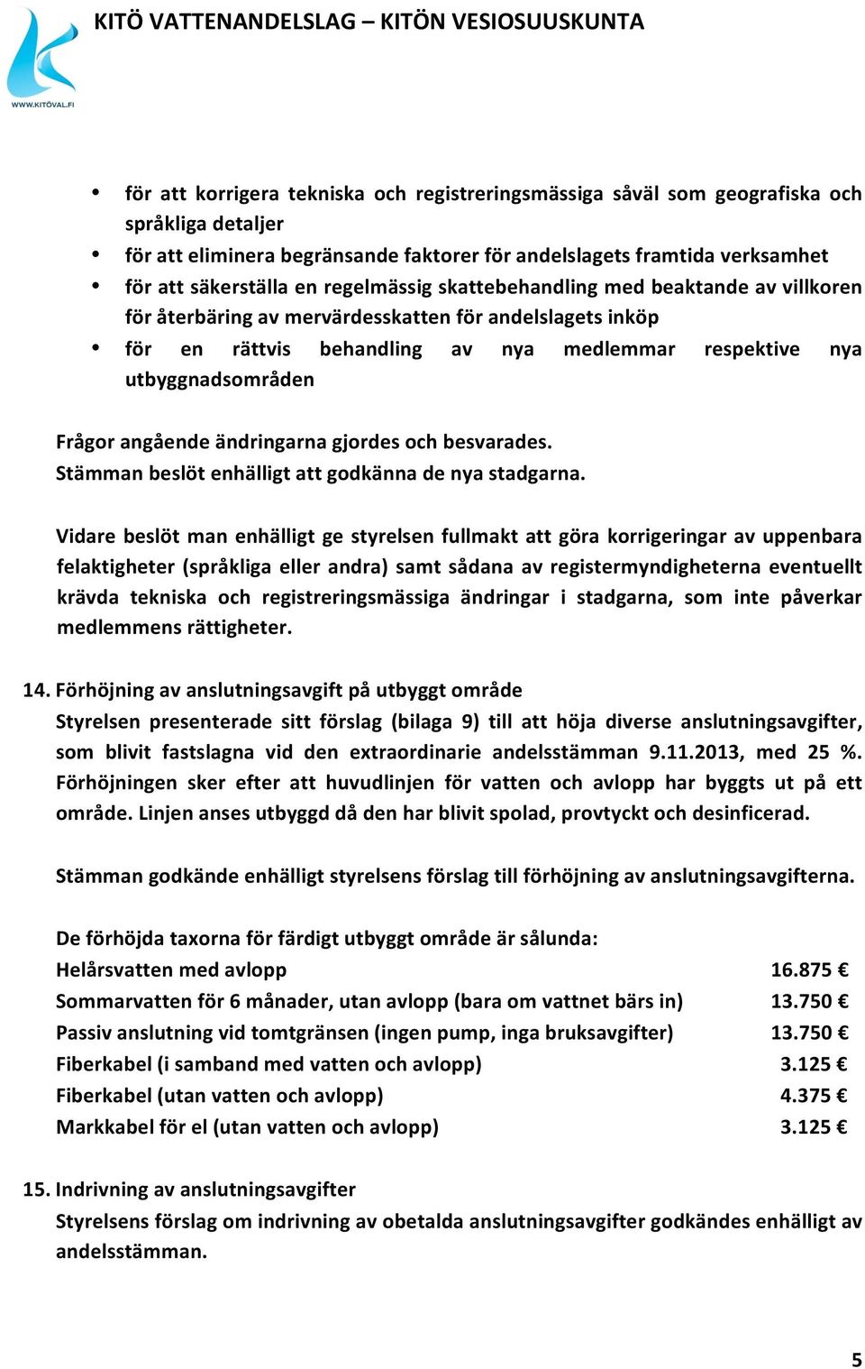 angående ändringarna gjordes och besvarades. Stämman beslöt enhälligt att godkänna de nya stadgarna.