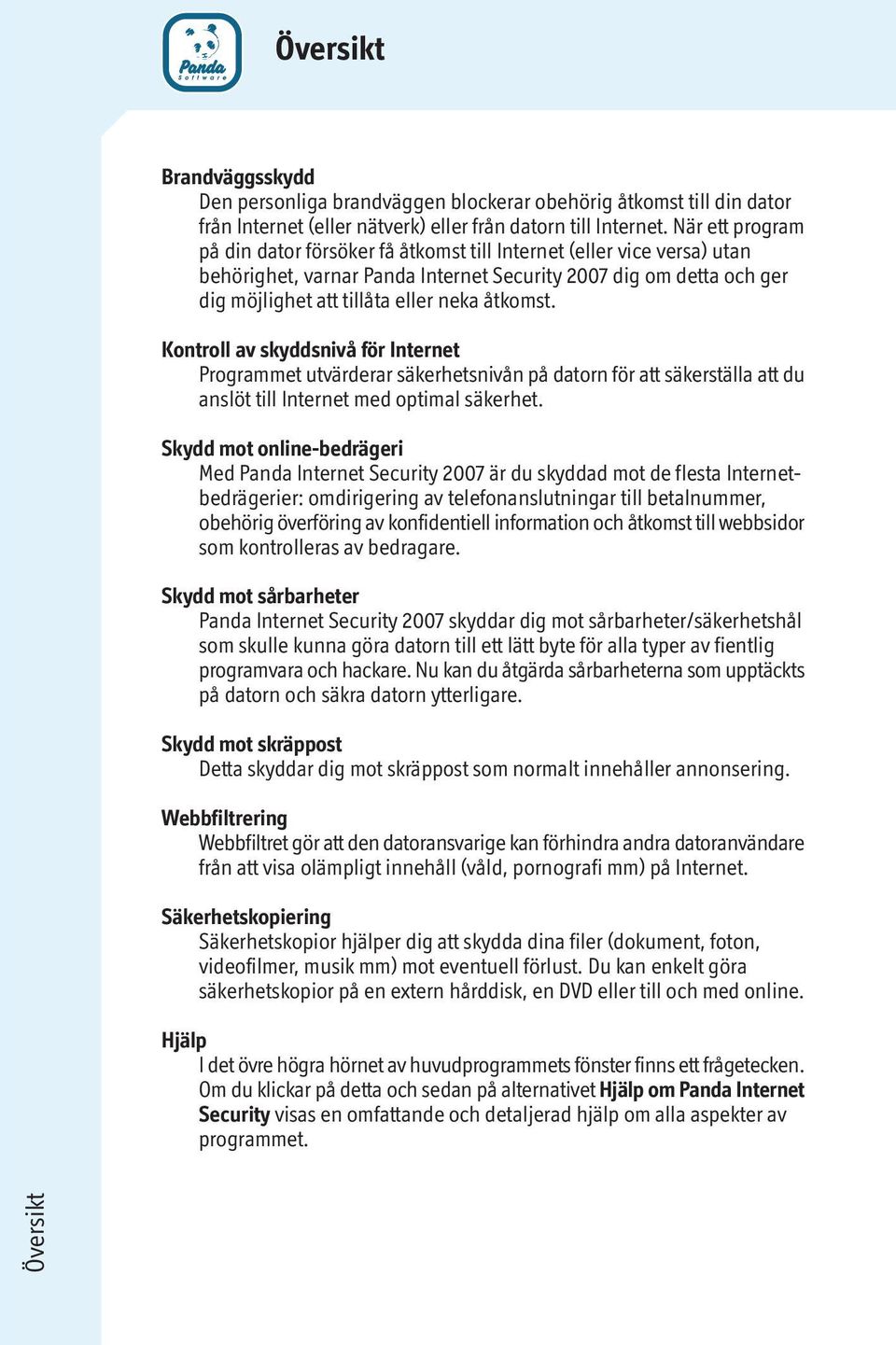 åtkomst. Kontroll av skyddsnivå för Internet Programmet utvärderar säkerhetsnivån på datorn för att säkerställa att du anslöt till Internet med optimal säkerhet.