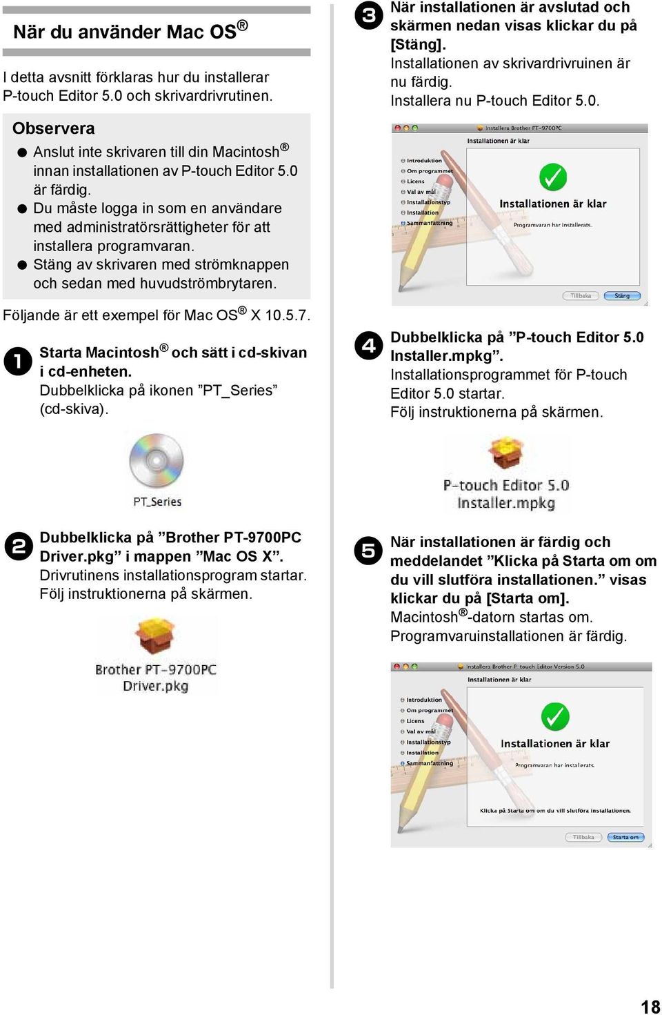 Följande är ett exempel för Mac OS X 10.5.7. 1 Starta Macintosh och sätt i cd-skivan i cd-enheten. Dubbelklicka på ikonen PT_Series (cd-skiva).
