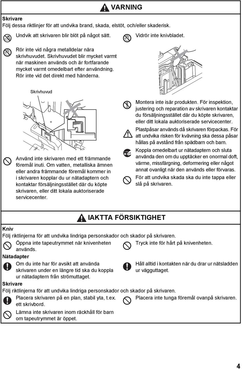 Skrivhuvud Använd inte skrivaren med ett främmande föremål inuti.