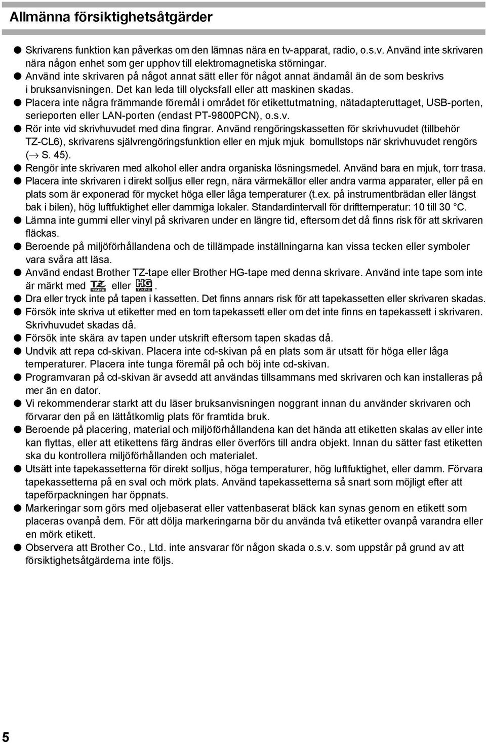 Placera inte några främmande föremål i området för etikettutmatning, nätadapteruttaget, USB-porten, serieporten eller LAN-porten (endast PT-9800PCN), o.s.v. Rör inte vid skrivhuvudet med dina fingrar.