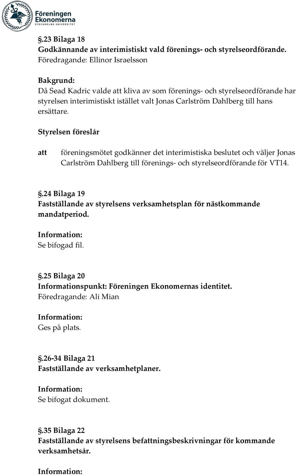 Styrelsen föreslår föreningsmötet godkänner det interimistiska beslutet och väljer Jonas Carlström Dahlberg till förenings- och styrelseordförande för VT14.