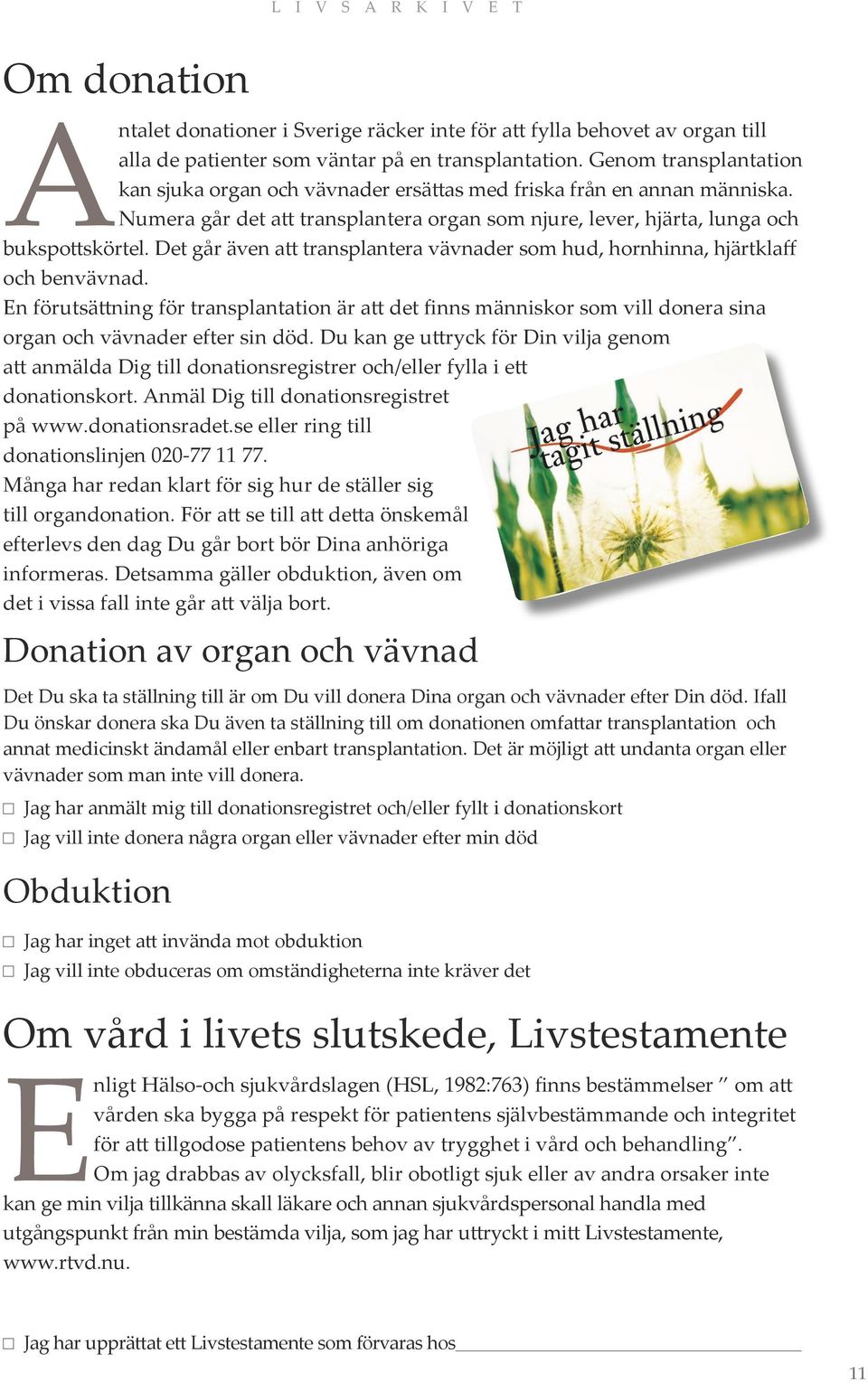 Det går även att transplantera vävnader som hud, hornhinna, hjärtklaff och benvävnad.