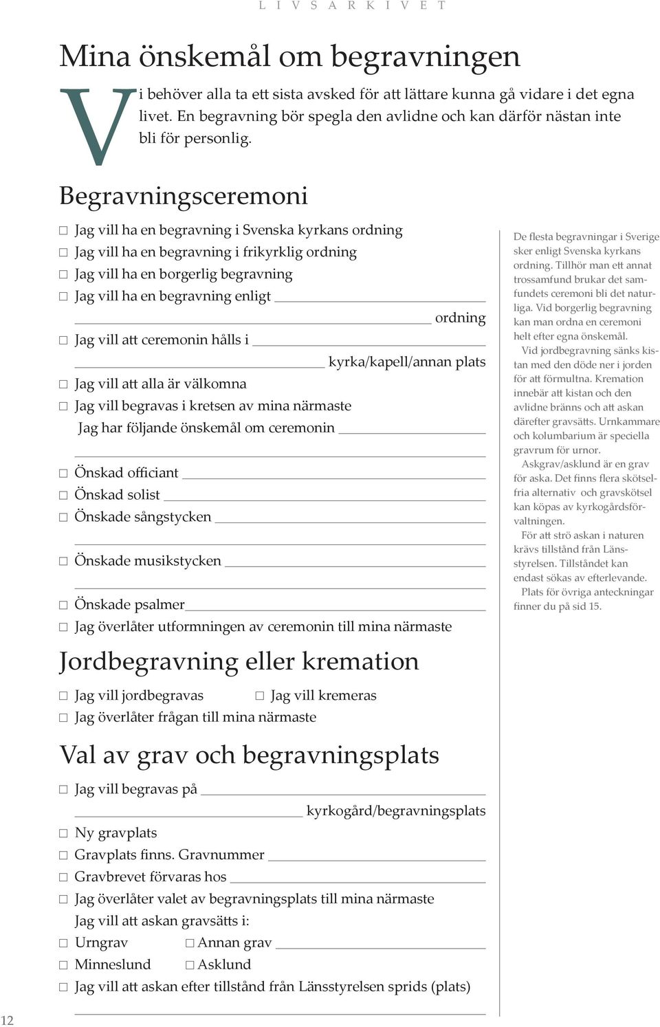 vill att ceremonin hålls i kyrka/kapell/annan plats Jag vill att alla är välkomna Jag vill begravas i kretsen av mina närmaste Jag har följande önskemål om ceremonin Önskad officiant Önskad solist