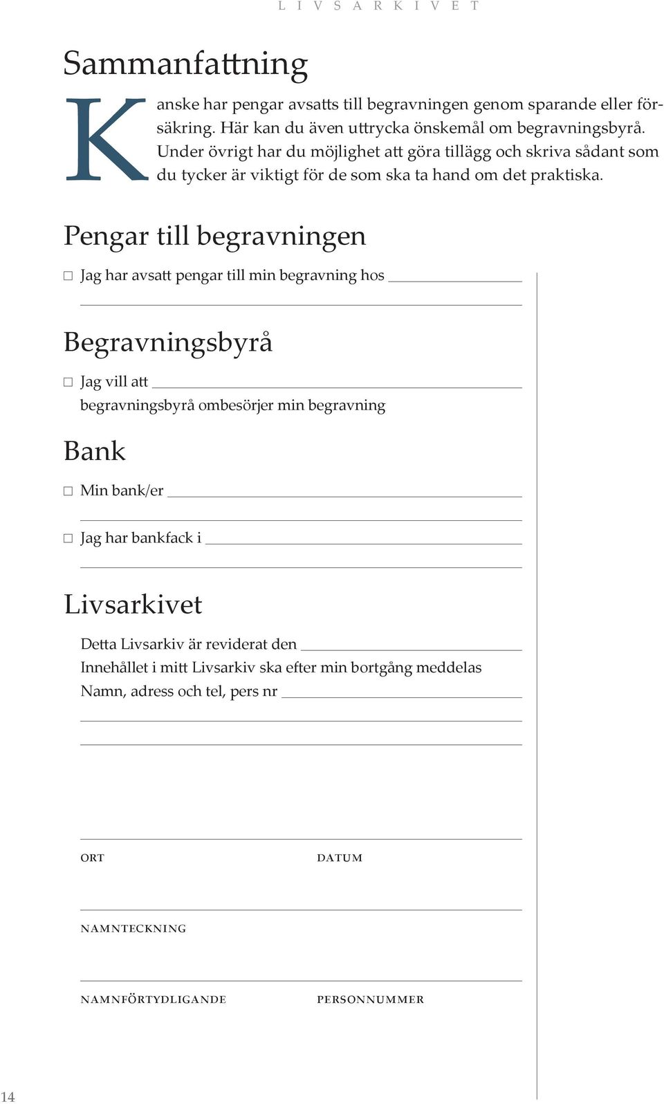 Pengar till begravningen Jag har avsatt pengar till min begravning hos Begravningsbyrå Jag vill att begravningsbyrå ombesörjer min begravning Bank Min bank/er