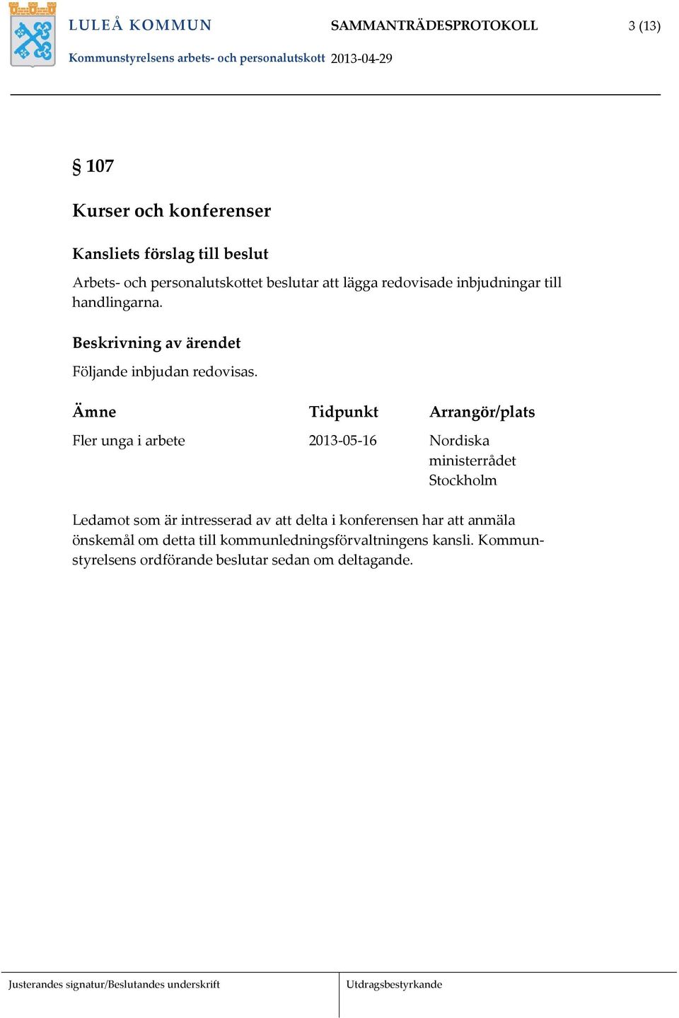 Ämne Tidpunkt Arrangör/plats Fler unga i arbete 2013 05 16 Nordiska ministerrådet Stockholm Ledamot som är intresserad av att