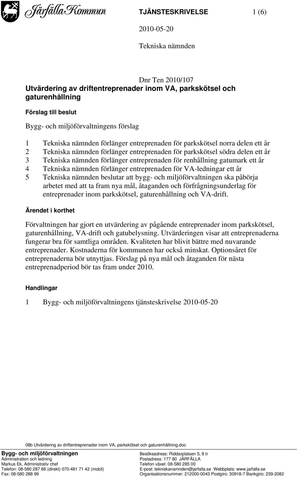 entreprenaden för renhållning gatumark ett år 4 Tekniska nämnden förlänger entreprenaden för VA-ledningar ett år 5 Tekniska nämnden beslutar att bygg- och miljöförvaltningen ska påbörja arbetet med