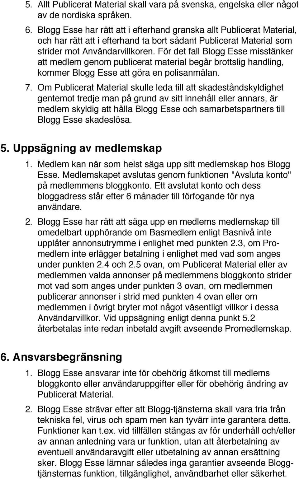 För det fall Blogg Esse misstänker att medlem genom publicerat material begår brottslig handling, kommer Blogg Esse att göra en polisanmälan. 7.