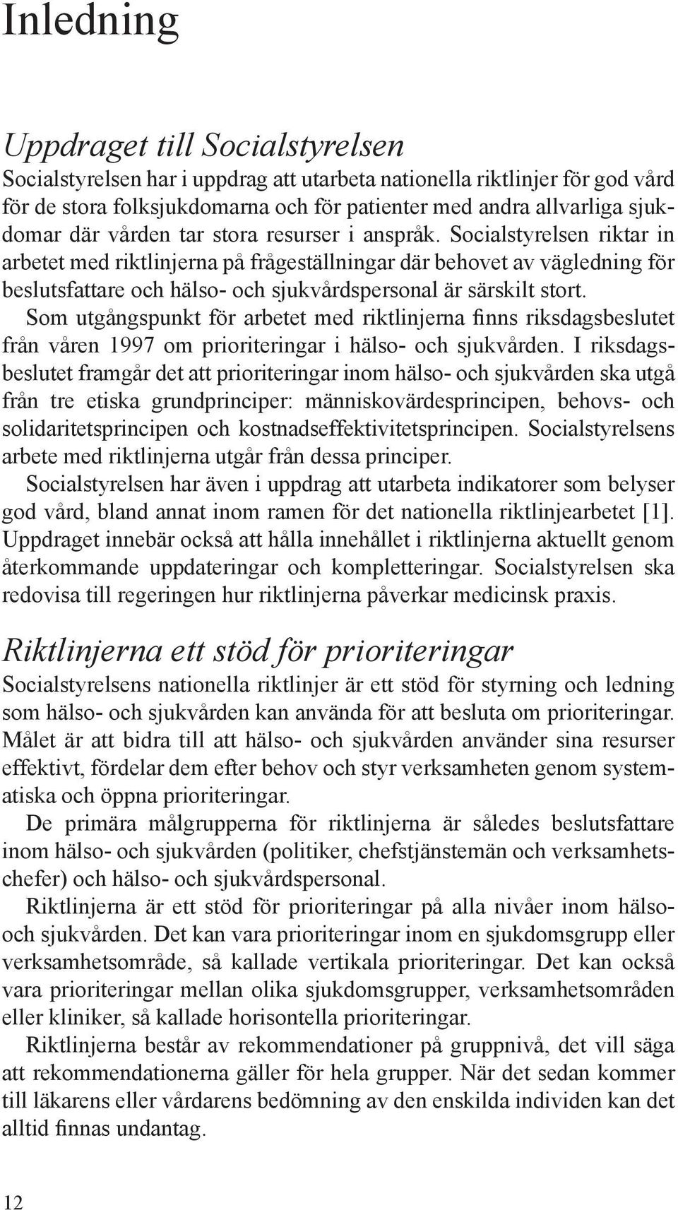 Socialstyrelsen riktar in arbetet med riktlinjerna på frågeställningar där behovet av vägledning för beslutsfattare och hälso- och sjukvårdspersonal är särskilt stort.