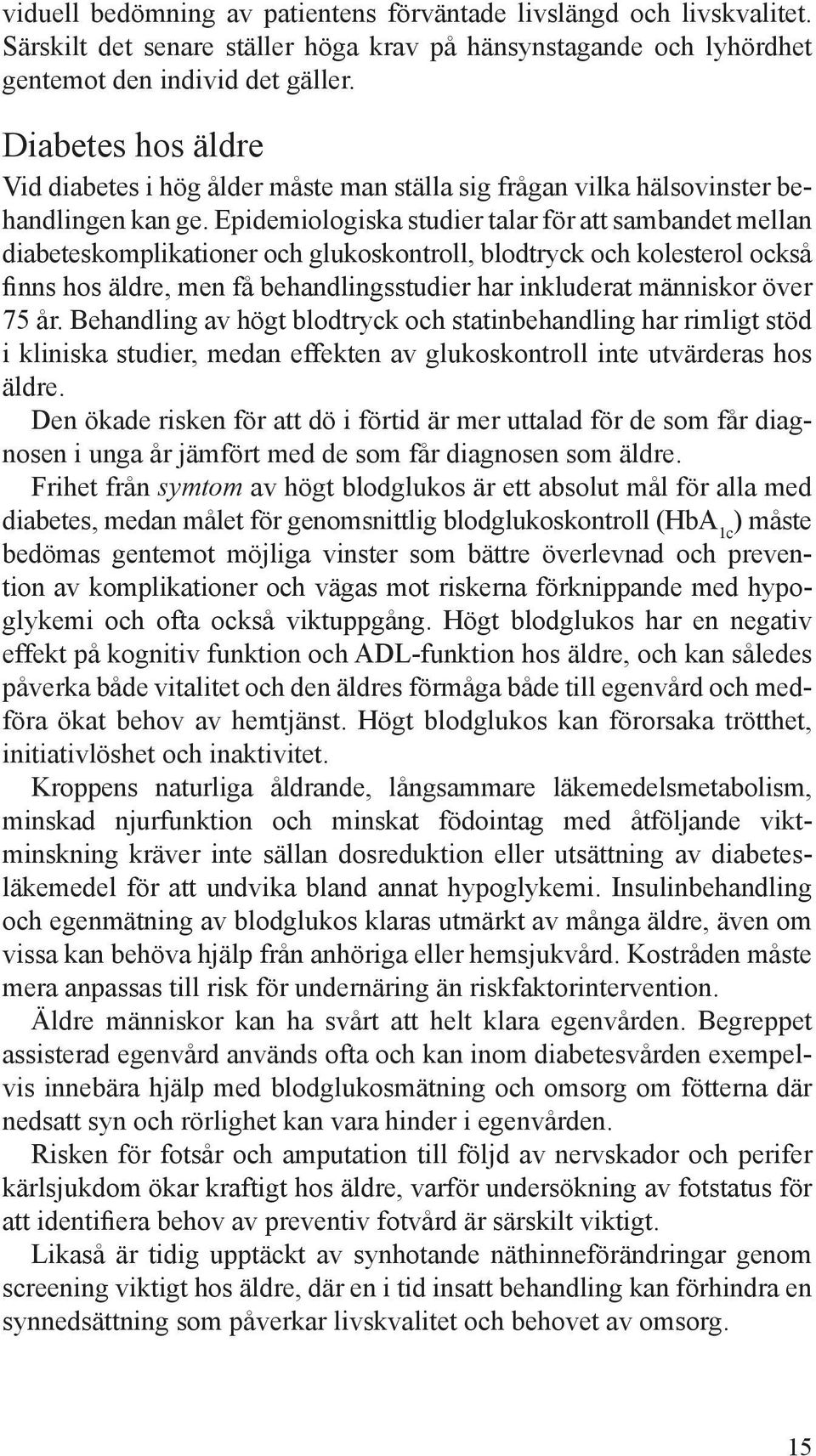 Epidemiologiska studier talar för att sam bandet mellan diabeteskomplikationer och glukoskontroll, blodtryck och kolesterol också finns hos äldre, men få behandlingsstudier har inkluderat människor