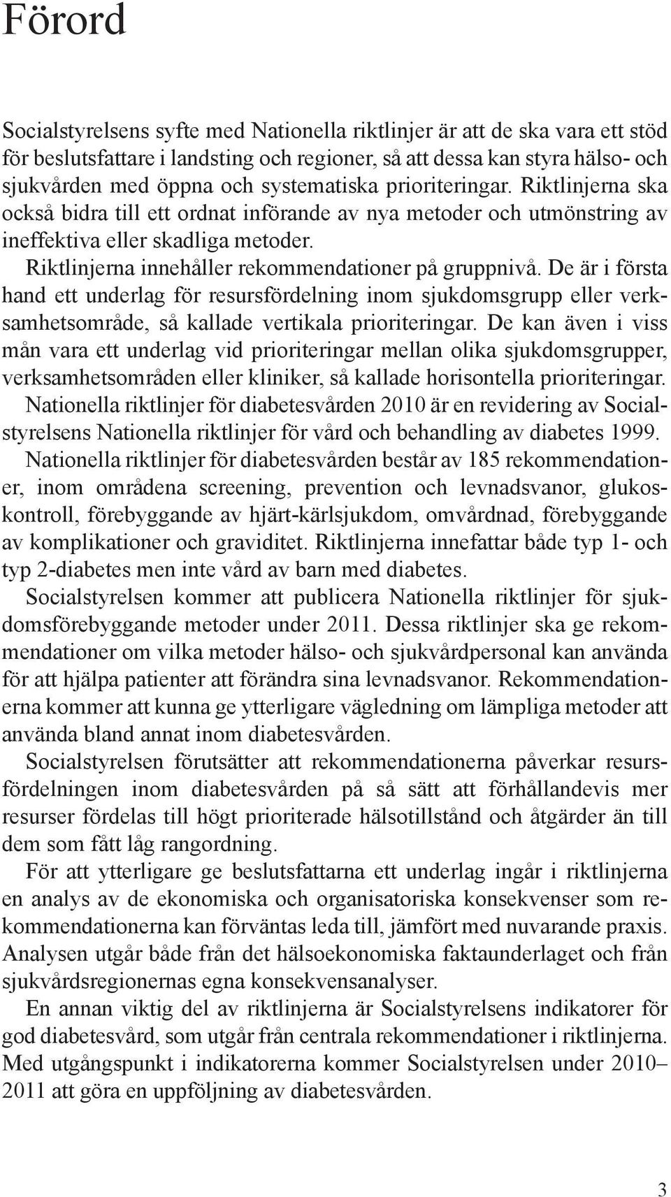 Riktlinjerna innehåller rekommendationer på gruppnivå. De är i första hand ett underlag för resursfördelning inom sjukdomsgrupp eller verksamhetsområde, så kallade vertikala prioriteringar.