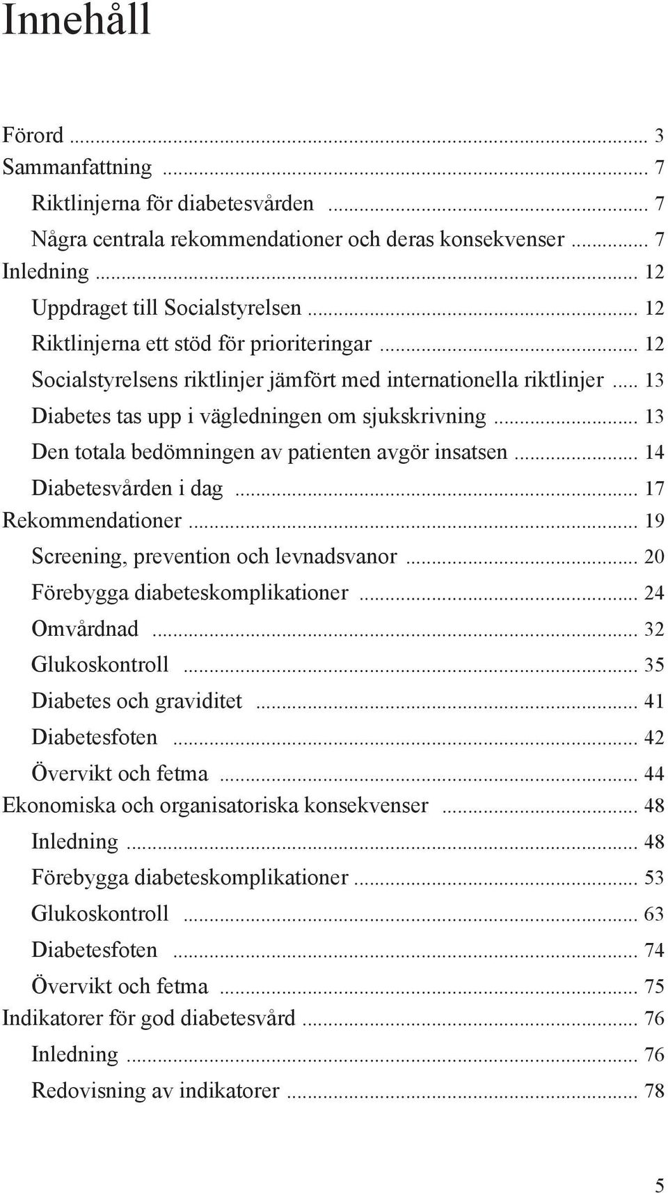 .. 13 Den totala bedömningen av patienten avgör insatsen... 14 Diabetesvården i dag... 17 Rekommendationer... 19 Screening, prevention och levnadsvanor... 20 Förebygga diabeteskomplikationer.