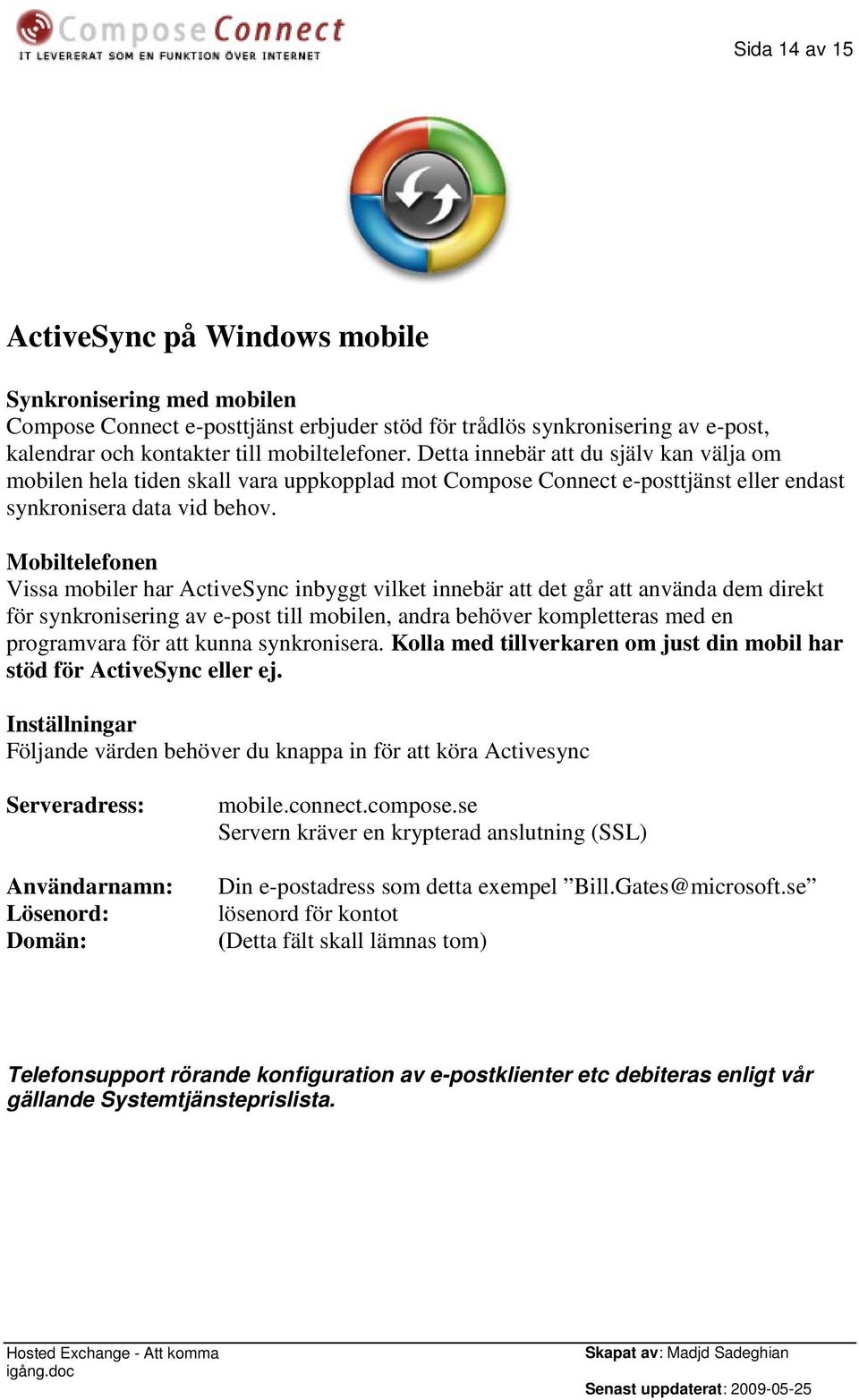 Mobiltelefonen Vissa mobiler har ActiveSync inbyggt vilket innebär att det går att använda dem direkt för synkronisering av e-post till mobilen, andra behöver kompletteras med en programvara för att