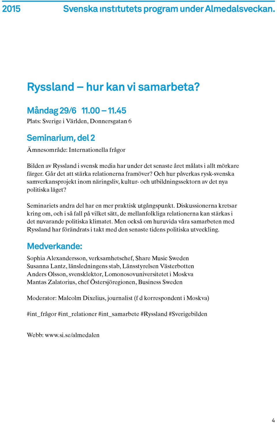 Seminariets andra del har en mer praktisk utgångspunkt. Diskussionerna kretsar kring om, och i så fall på vilket sätt, de mellanfolkliga relationerna kan stärkas i det nuvarande politiska klimatet.