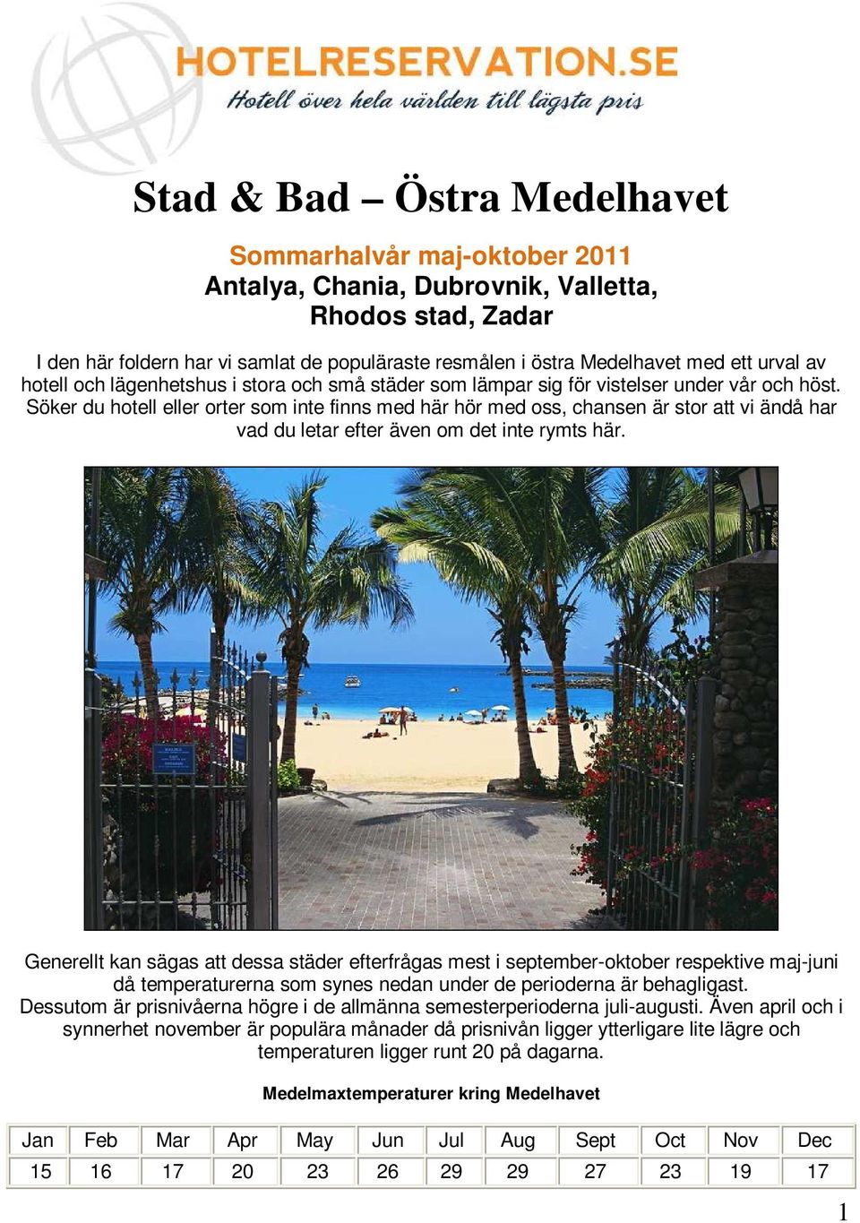 Söker du hotell eller orter som inte finns med här hör med oss, chansen är stor att vi ändå har vad du letar efter även om det inte rymts här.