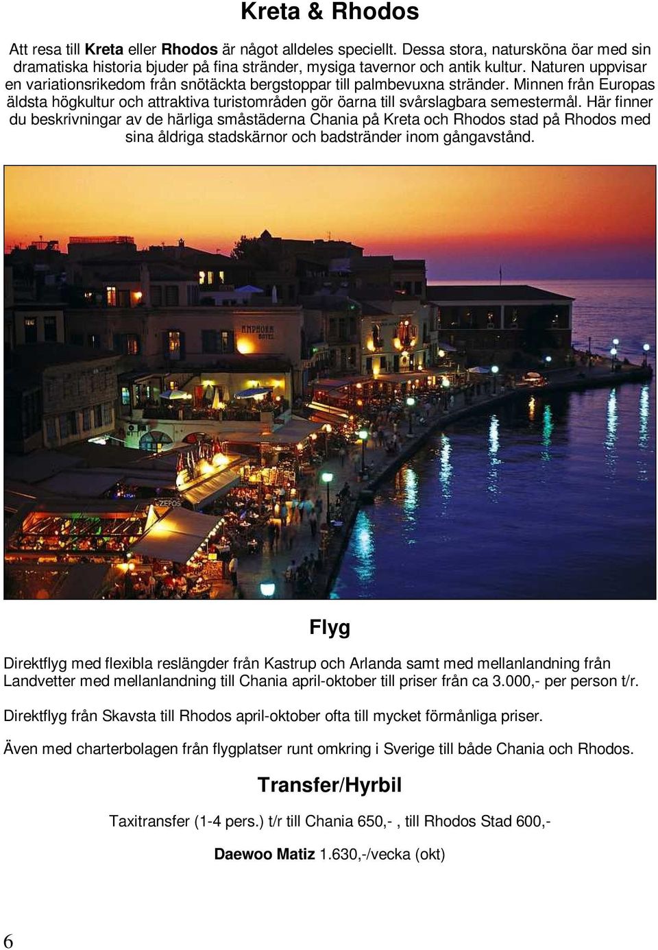 Här finner du beskrivningar av de härliga småstäderna Chania på Kreta och Rhodos stad på Rhodos med sina åldriga stadskärnor och badstränder inom gångavstånd.
