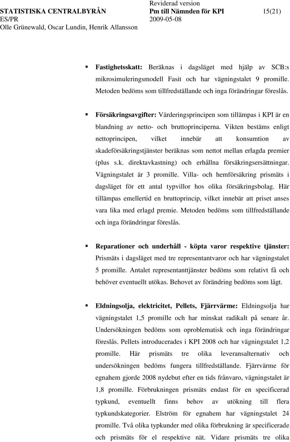 Viken besäms enlig neoprincipen, vilke innebär a konsumion av skadeförsäkringsjänser beräknas som neo mellan erlagda premier (plus s.k. direkavkasning) och erhållna försäkringsersäningar.