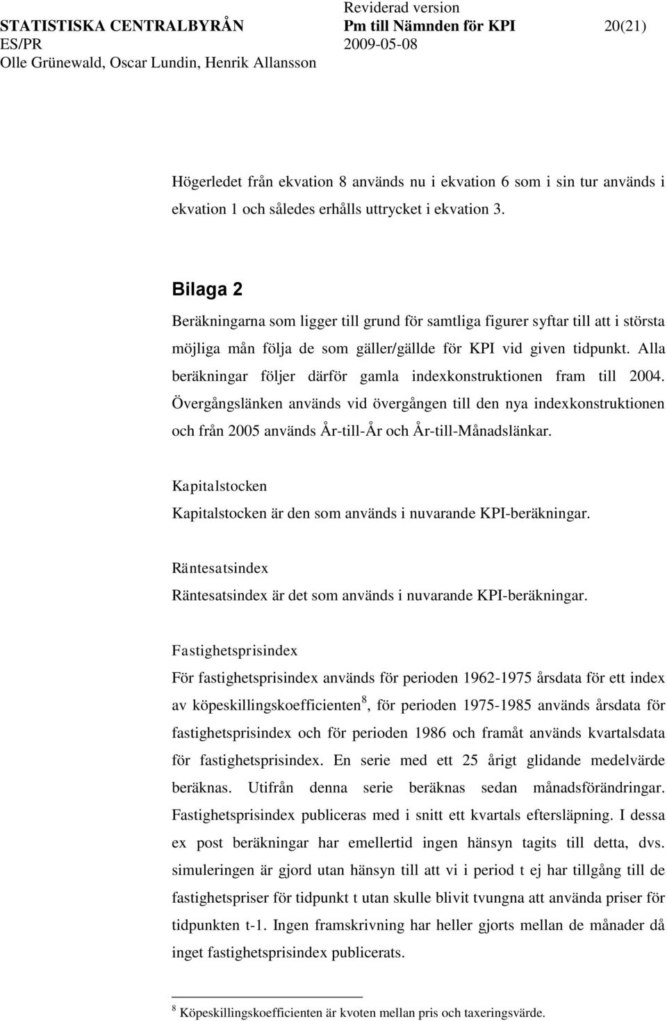 Alla beräkningar följer därför gamla indexkonsrukionen fram ill 2004. Övergångslänken används vid övergången ill den nya indexkonsrukionen och från 2005 används År-ill-År och År-ill-Månadslänkar.