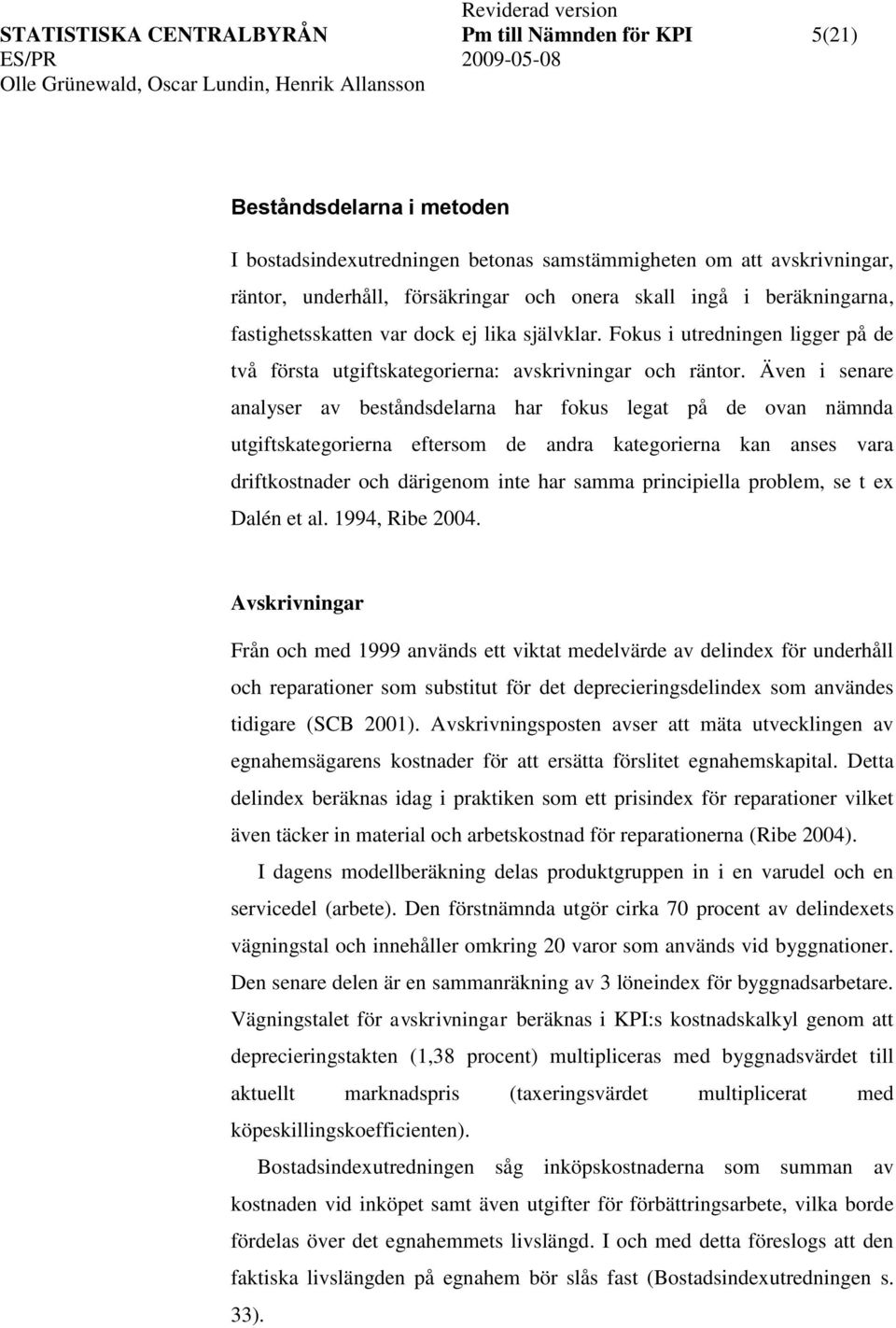 Även i senare analyser av besåndsdelarna har fokus lega på de ovan nämnda ugifskaegorierna efersom de andra kaegorierna kan anses vara drifkosnader och därigenom ine har samma principiella problem,