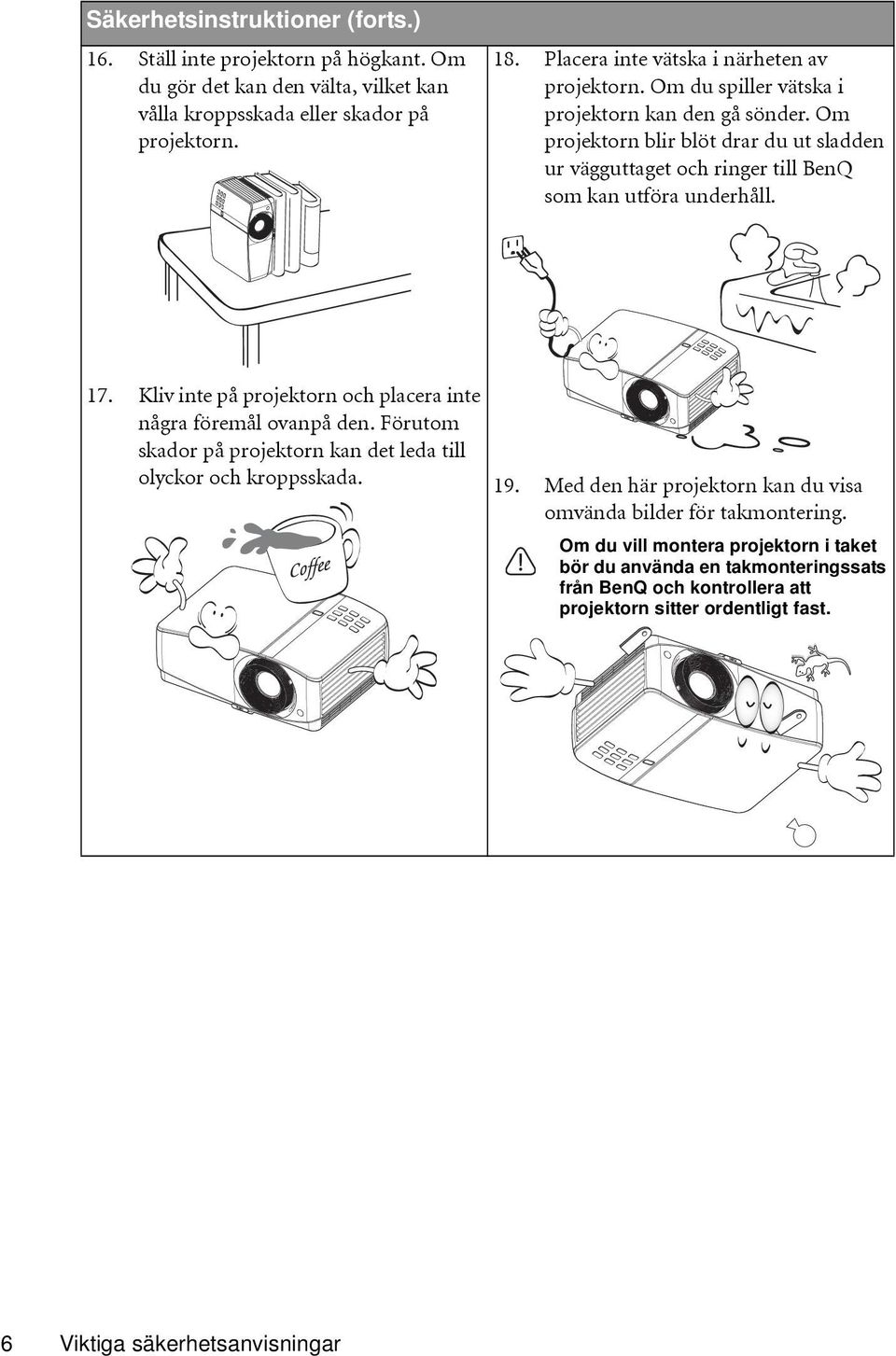 Om projektorn blir blöt drar du ut sladden ur vägguttaget och ringer till BenQ som kan utföra underhåll. 17. Kliv inte på projektorn och placera inte några föremål ovanpå den.