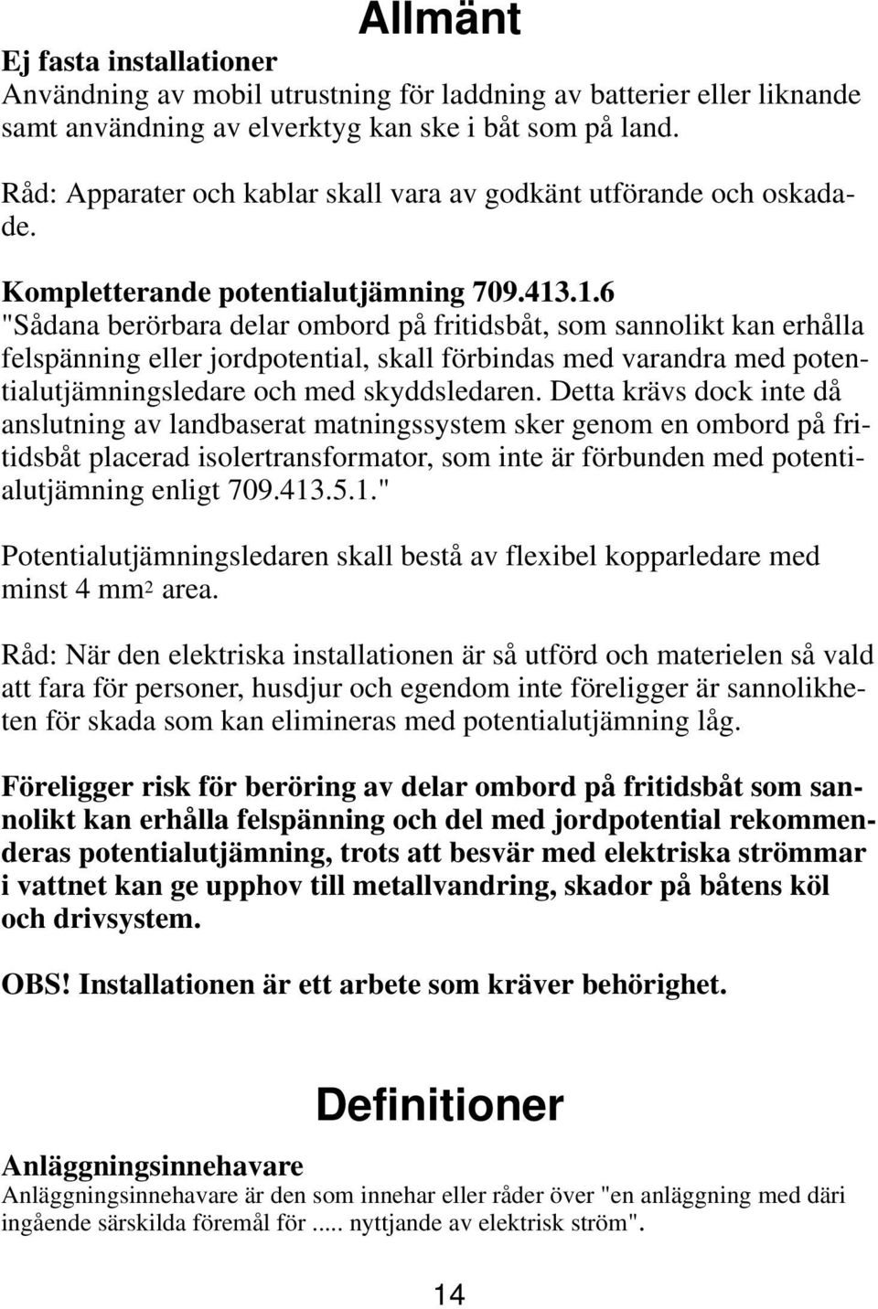 .1.6 "Sådana berörbara delar ombord på fritidsbåt, som sannolikt kan erhålla felspänning eller jordpotential, skall förbindas med varandra med potentialutjämningsledare och med skyddsledaren.