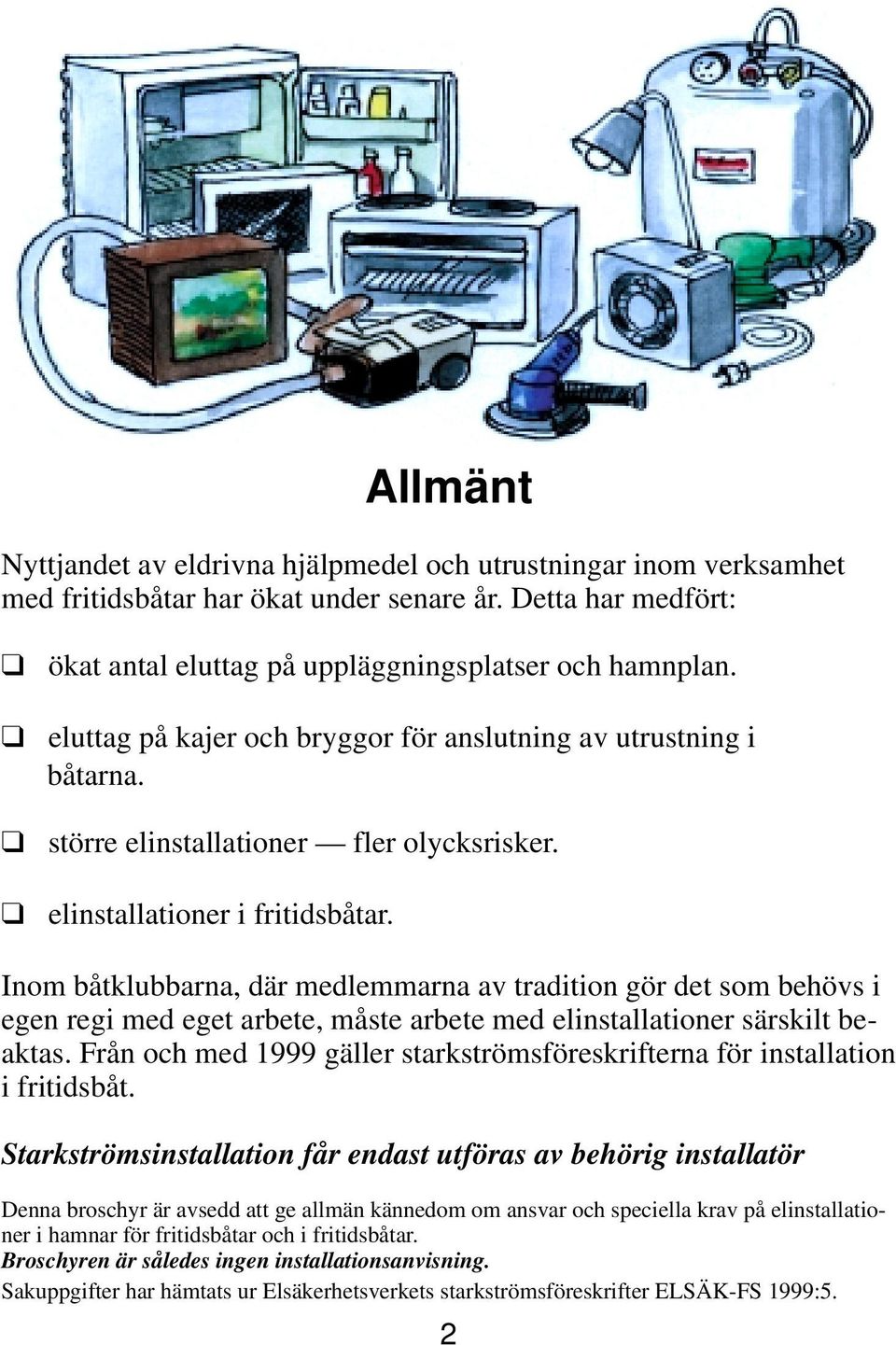 Inom båtklubbarna, där medlemmarna av tradition gör det som behövs i egen regi med eget arbete, måste arbete med elinstallationer särskilt beaktas.