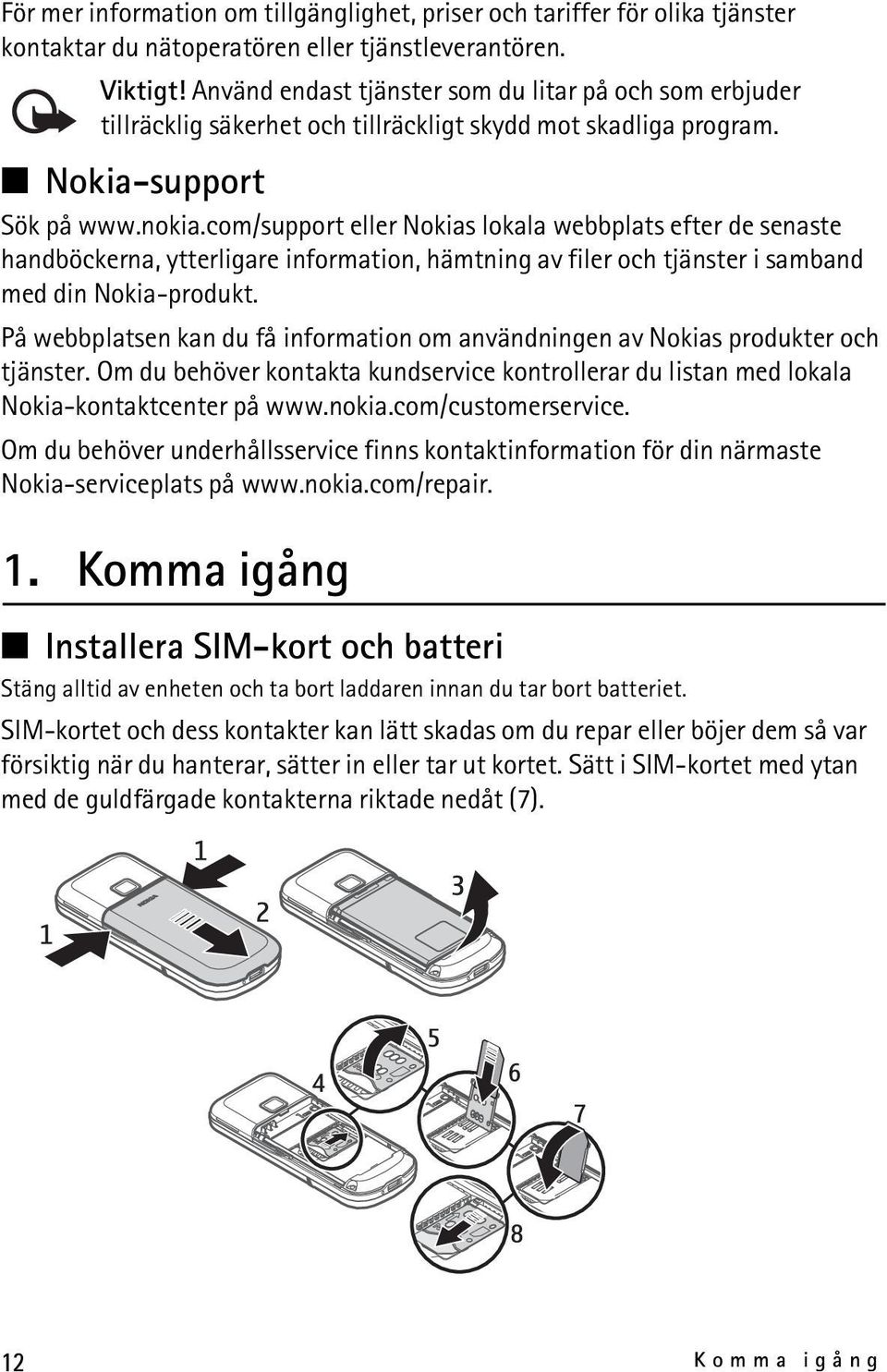 com/support eller Nokias lokala webbplats efter de senaste handböckerna, ytterligare information, hämtning av filer och tjänster i samband med din Nokia-produkt.