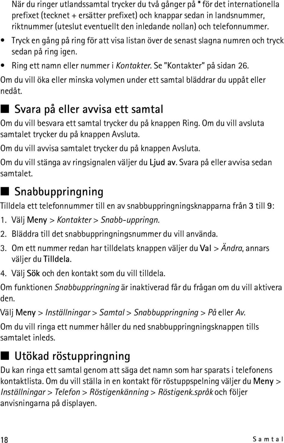 Om du vill öka eller minska volymen under ett samtal bläddrar du uppåt eller nedåt. Svara på eller avvisa ett samtal Om du vill besvara ett samtal trycker du på knappen Ring.